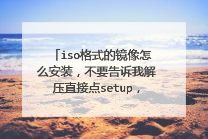 iso格式的镜像怎么安装,不要告诉我解压直接点setup,系统自动给我格式