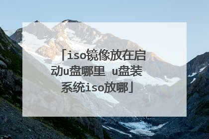 iso镜像放在启动u盘哪里 u盘装系统iso放哪