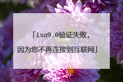 iso9.0验证失败,因为您不再连接到互联网
