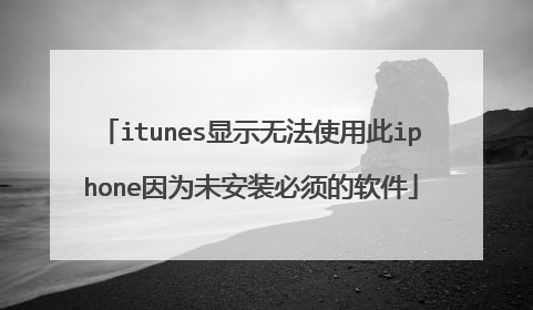 itunes显示无法使用此iphone因为未安装必须的软件