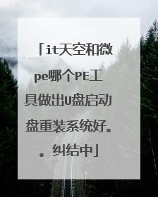 it天空和微pe哪个PE工具做出U盘启动盘重装系统好。。纠结中