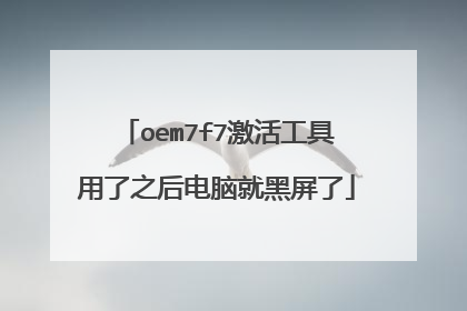oem7f7激活工具用了之后电脑就黑屏了