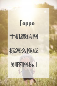 oppo手机微信图标怎么换成别的图标