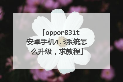 oppor831t安卓手机4.3系统怎么升级,求教程