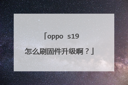 oppo s19 怎么刷固件升级啊?