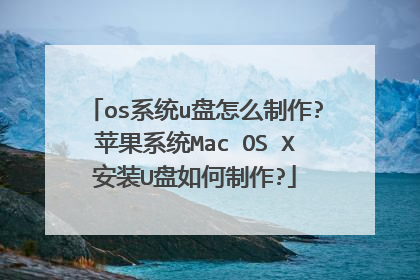 os系统u盘怎么制作?苹果系统Mac OS X安装U盘如何制作?