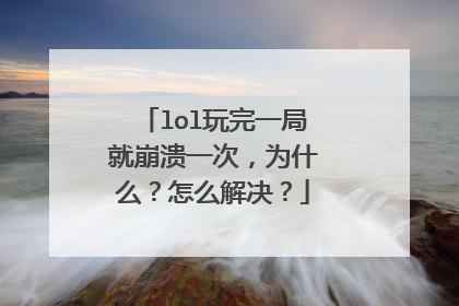 lol玩完一局就崩溃一次,为什么?怎么解决?