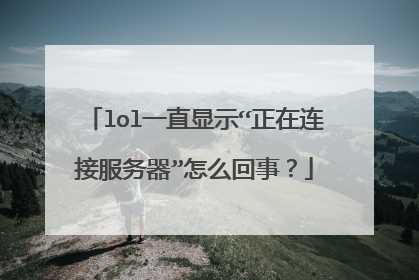 lol一直显示“正在连接服务器”怎么回事?