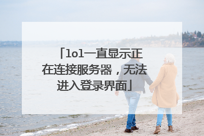 lol一直显示正在连接服务器,无法进入登录界面