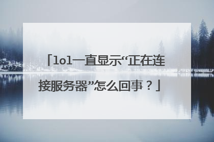 lol一直显示“正在连接服务器”怎么回事?