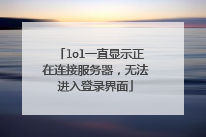 lol一直显示正在连接服务器,无法进入登录界面
