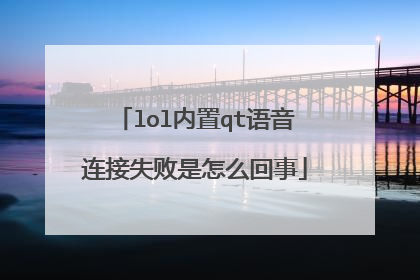 lol内置qt语音连接失败是怎么回事