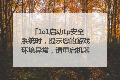 lol启动tp安全系统时,提示您的游戏环境异常,请重启机器后再试怎么办?