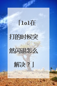 lol在打的时候突然闪退怎么解决?