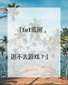 lol蓝屏,进不去游戏?