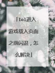 lol进入游戏载入页面之前闪退,怎么解决