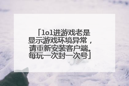 lol进游戏老是显示游戏环境异常,请重新安装客户端。每玩一次封一次号