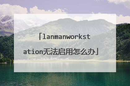 lanmanworkstation无法启用怎么办