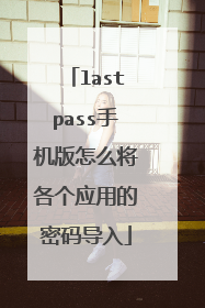 lastpass手机版怎么将各个应用的密码导入