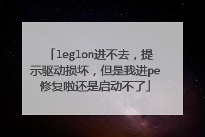 leglon进不去，提示驱动损坏，但是我进pe修复啦还是启动不了