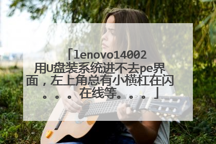lenovo14002用U盘装系统进不去pe界面,左上角总有小横杠在闪。。。在线等。。。