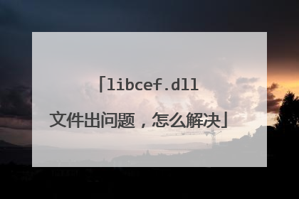 libcef.dll文件出问题,怎么解决
