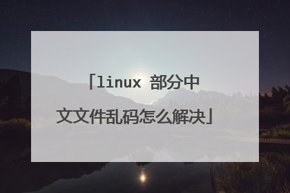 linux 部分中文文件乱码怎么解决