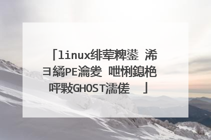 linux绯荤粺鍙�浠ヨ繘PE瀹夎�呭悧鎴栬�呯敤GHOST濡傞��
