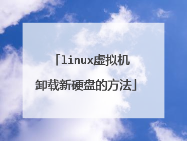 linux虚拟机卸载新硬盘的方法