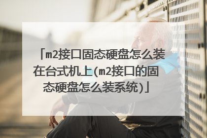 m2接口固态硬盘怎么装在台式机上(m2接口的固态硬盘怎么装系统)