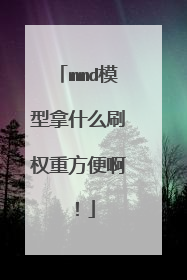 mmd模型拿什么刷权重方便啊！
