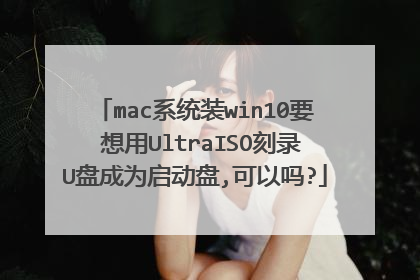 mac系统装win10要 想用UltraISO刻录U盘成为启动盘,可以吗?