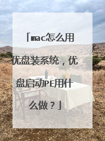 mac怎么用优盘装系统，优盘启动PE用什么做？