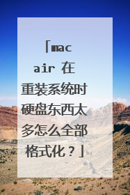 mac air 在重装系统时硬盘东西太多怎么全部格式化?