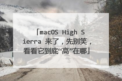 macOS High Sierra 来了,先别笑,看看它到底“高”在哪