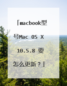 macbook型号Mac OS X 10.5.8 要怎么更新?