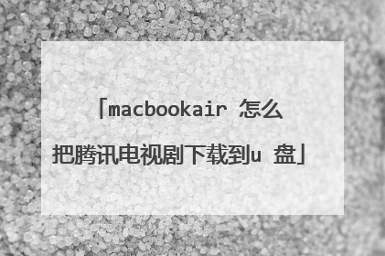 macbookair 怎么把腾讯电视剧下载到u 盘