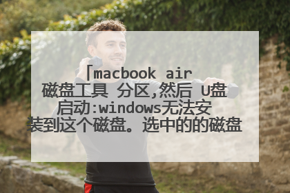 macbook air 磁盘工具 分区,然后​U盘启动:windows无法安装到这个磁盘。选中的的磁盘采用GPT分区形式