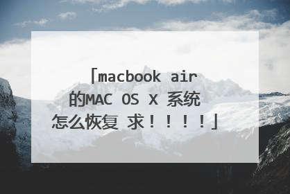 macbook air的MAC OS X 系统怎么恢复 求!!!!