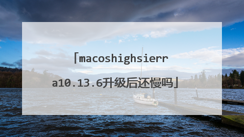 macoshighsierra10.13.6升级后还慢吗