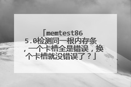 memtest86 5.0检测同一根内存条,一个卡槽全是错误,换个卡槽就没错误了?