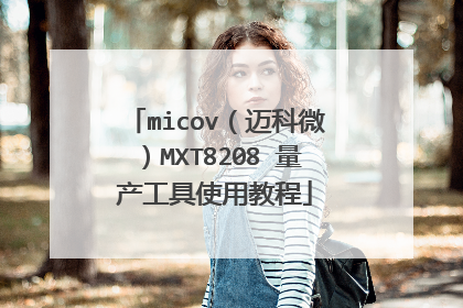 micov(迈科微)MXT8208 量产工具使用教程