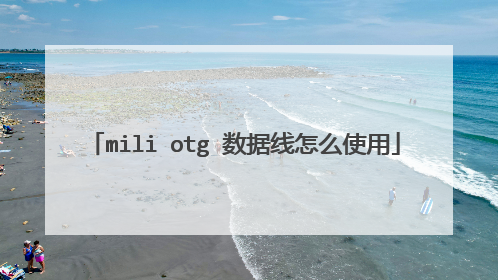 mili otg 数据线怎么使用