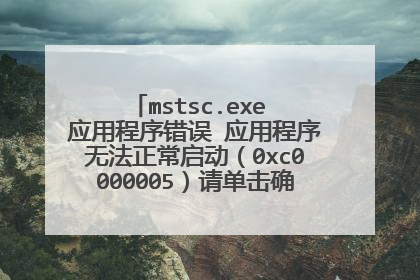 mstsc.exe 应用程序错误 应用程序无法正常启动(0xc0000005)请单击确定关闭程序 怎么关都关不掉怎么办啊