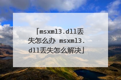 msxml3.dll丢失怎么办 msxml3.dll丢失怎么解决
