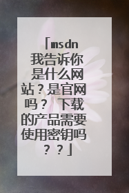 msdn 我告诉你 是什么网站?是官网吗? 下载的产品需要使用密钥吗??