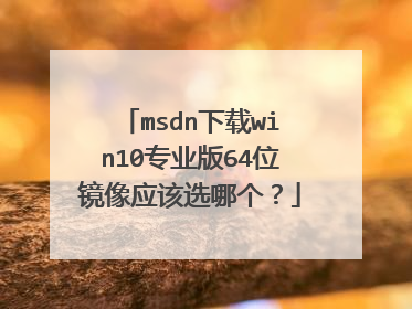 msdn下载win10专业版64位镜像应该选哪个?