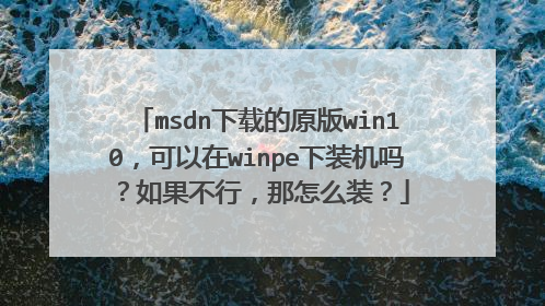 msdn下载的原版win10,可以在winpe下装机吗?如果不行,那怎么装?