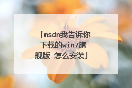 msdn我告诉你 下载的win7旗舰版 怎么安装