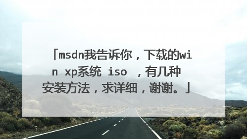 msdn我告诉你,下载的win xp系统 iso ,有几种安装方法,求详细,谢谢。